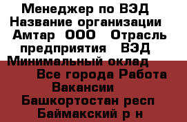 Менеджер по ВЭД › Название организации ­ Амтар, ООО › Отрасль предприятия ­ ВЭД › Минимальный оклад ­ 30 000 - Все города Работа » Вакансии   . Башкортостан респ.,Баймакский р-н